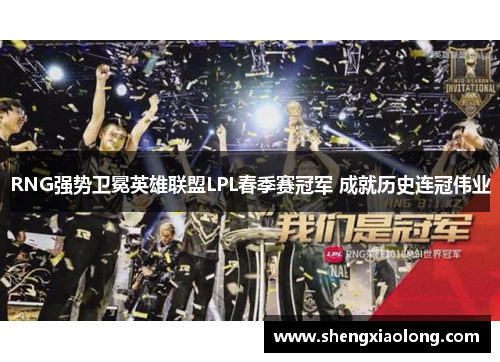 RNG强势卫冕英雄联盟LPL春季赛冠军 成就历史连冠伟业