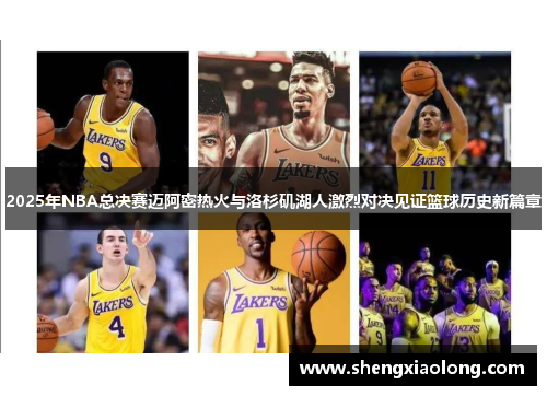 2025年NBA总决赛迈阿密热火与洛杉矶湖人激烈对决见证篮球历史新篇章