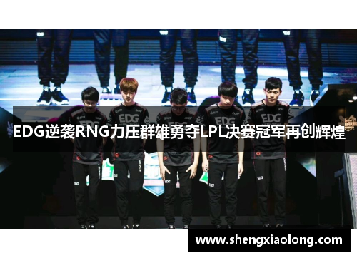 EDG逆袭RNG力压群雄勇夺LPL决赛冠军再创辉煌