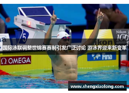 国际泳联调整世锦赛赛制引发广泛讨论 游泳界迎来新变革